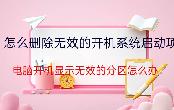 怎么删除无效的开机系统启动项 电脑开机显示无效的分区怎么办？